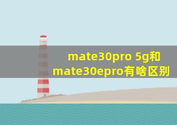 mate30pro 5g和mate30epro有啥区别